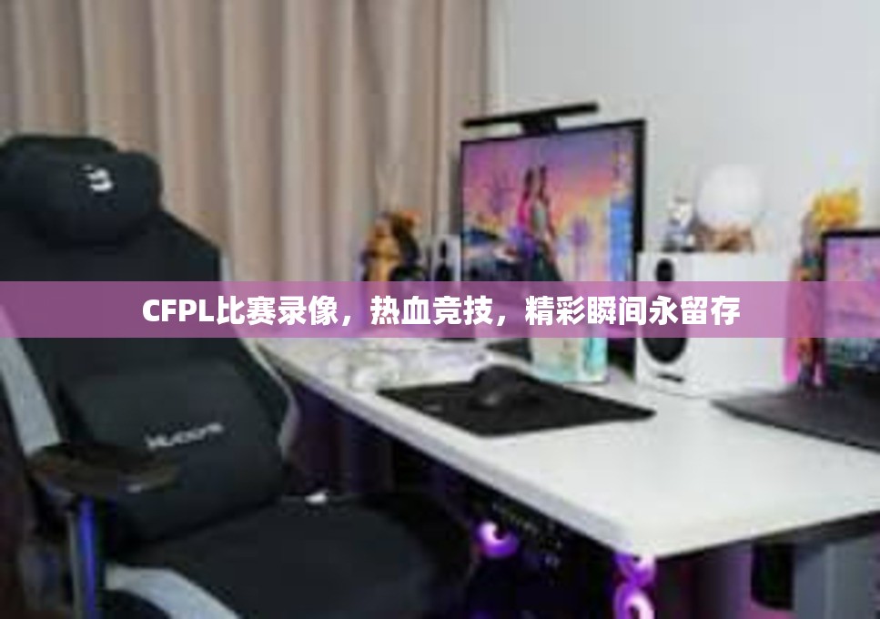 CFPL比赛录像，热血竞技，精彩瞬间永留存