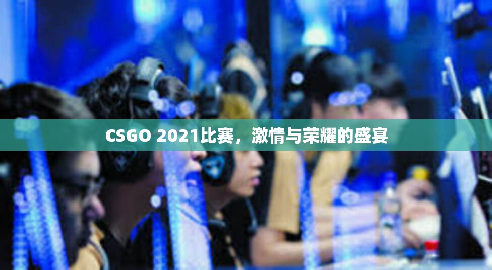 CSGO 2021比赛，激情与荣耀的盛宴