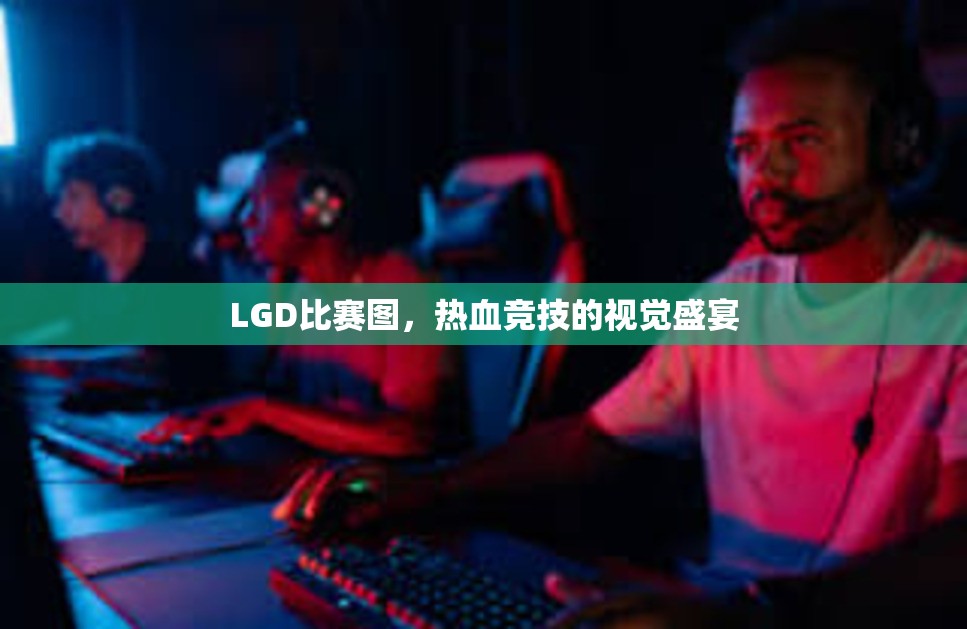 LGD比赛图，热血竞技的视觉盛宴