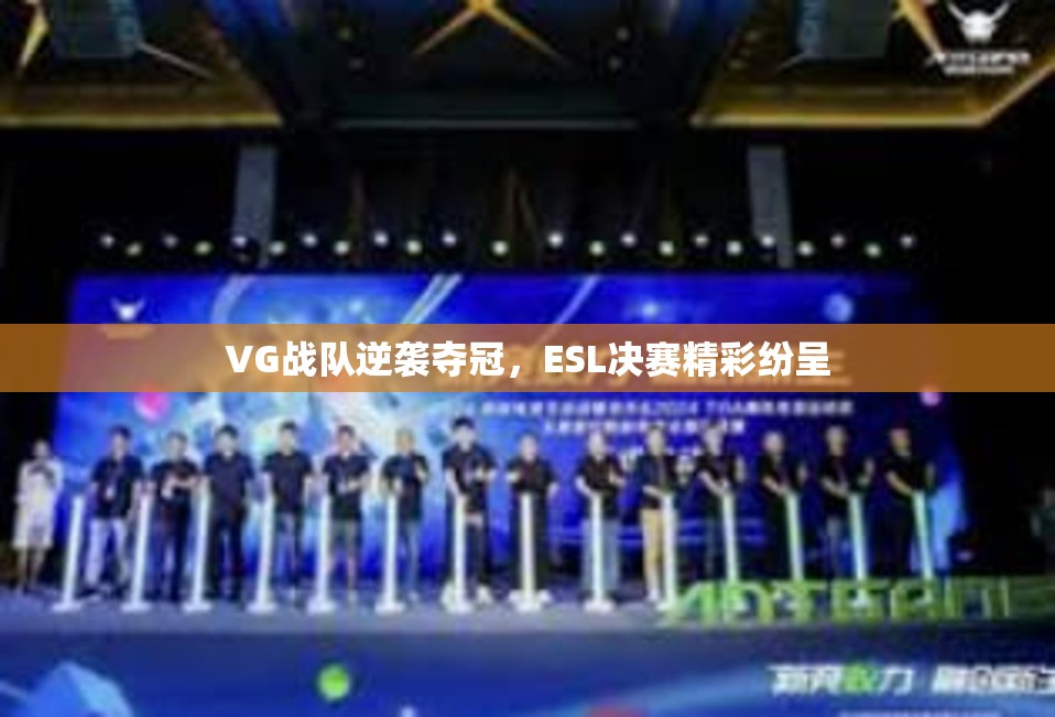 VG战队逆袭夺冠，ESL决赛精彩纷呈