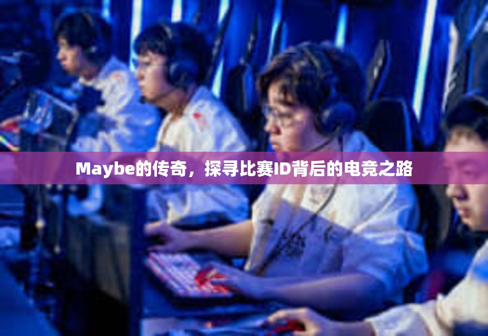 Maybe的传奇，探寻比赛ID背后的电竞之路