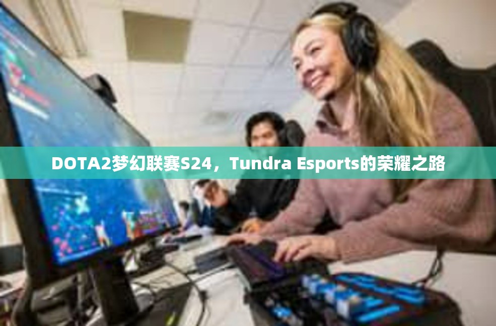 DOTA2梦幻联赛S24，Tundra Esports的荣耀之路