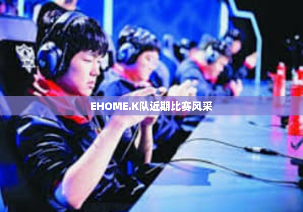 EHOME.K队近期比赛风采