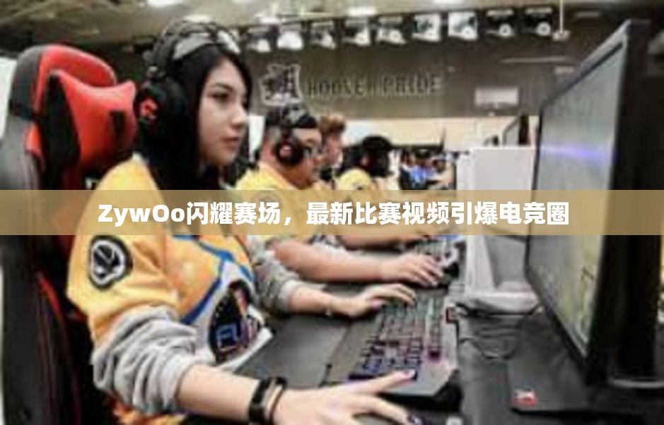 ZywOo闪耀赛场，最新比赛视频引爆电竞圈