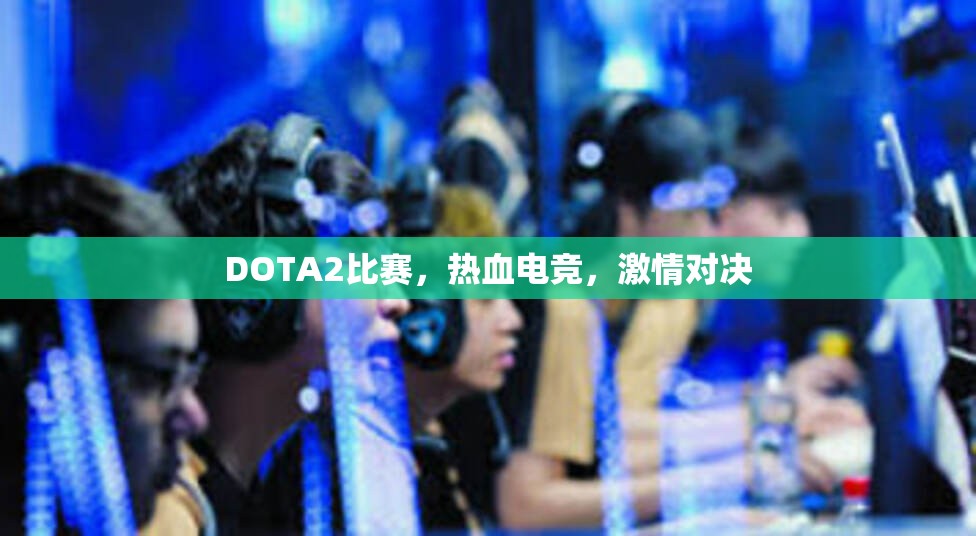 DOTA2比赛，热血电竞，激情对决