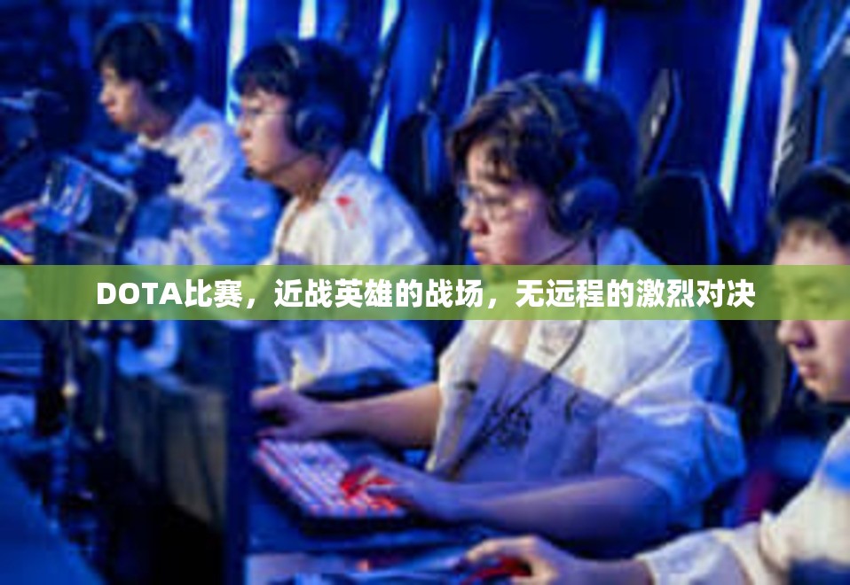 DOTA比赛，近战英雄的战场，无远程的激烈对决