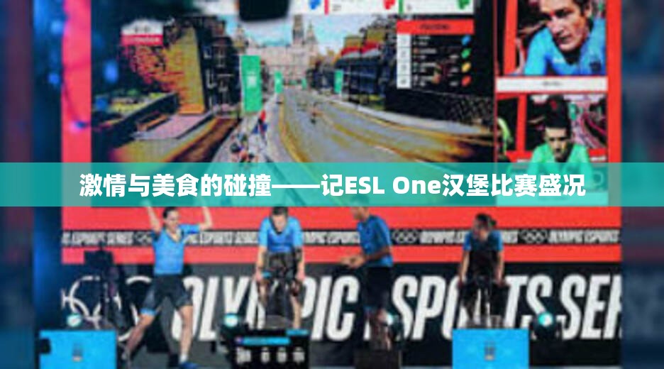 激情与美食的碰撞——记ESL One汉堡比赛盛况