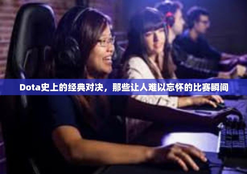 Dota史上的经典对决，那些让人难以忘怀的比赛瞬间