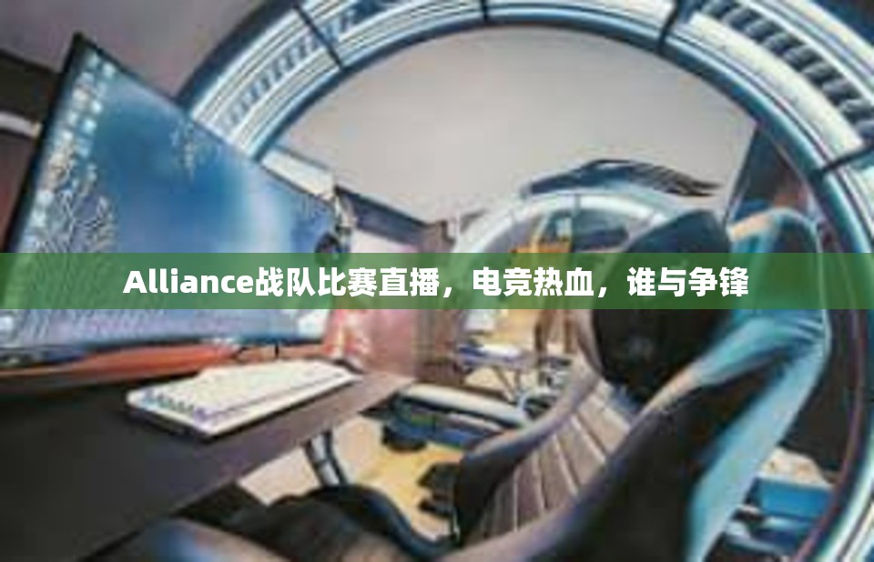 Alliance战队比赛直播，电竞热血，谁与争锋