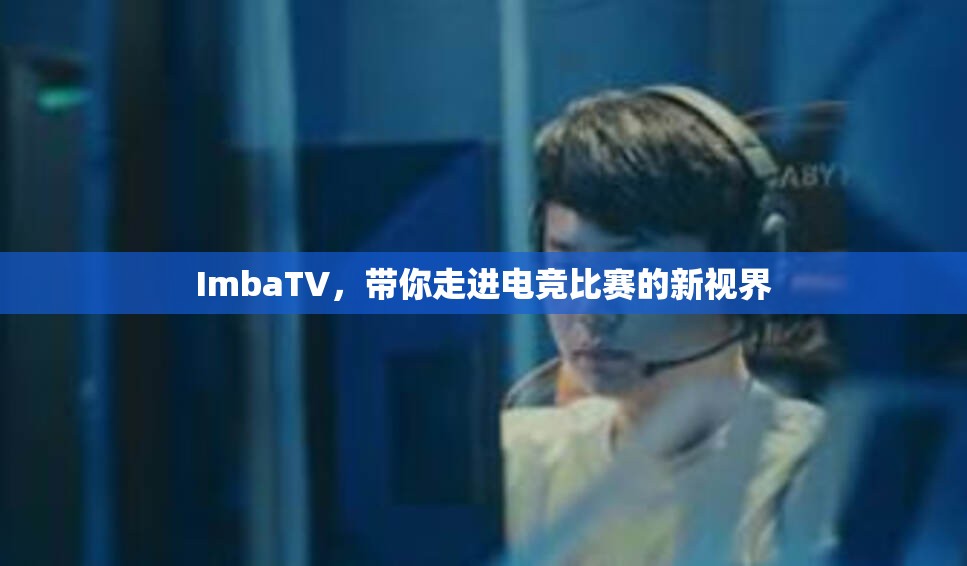 ImbaTV，带你走进电竞比赛的新视界