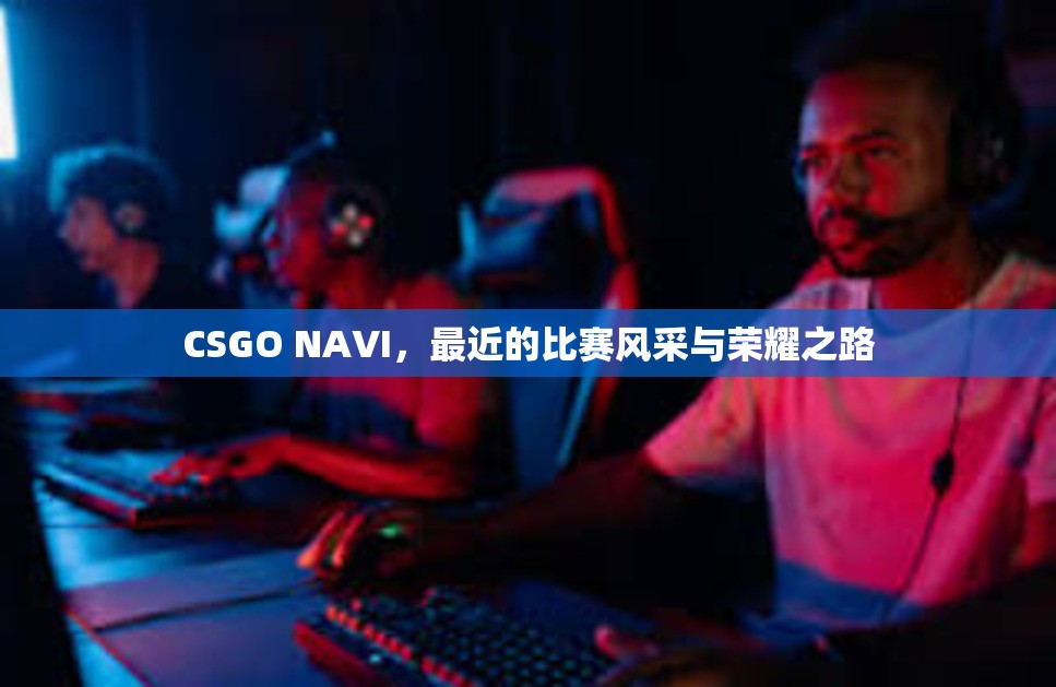 CSGO NAVI，最近的比赛风采与荣耀之路