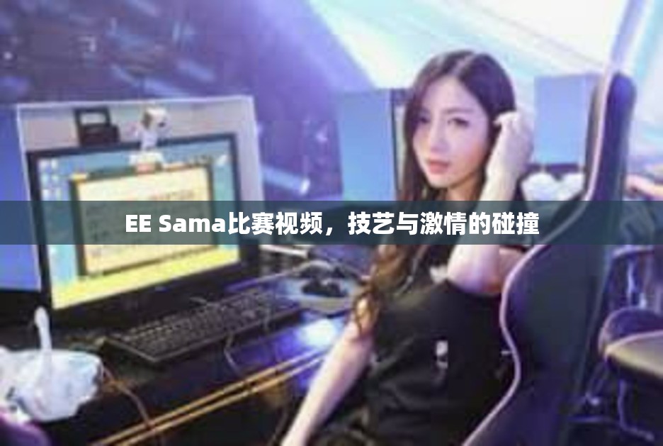 EE Sama比赛视频，技艺与激情的碰撞