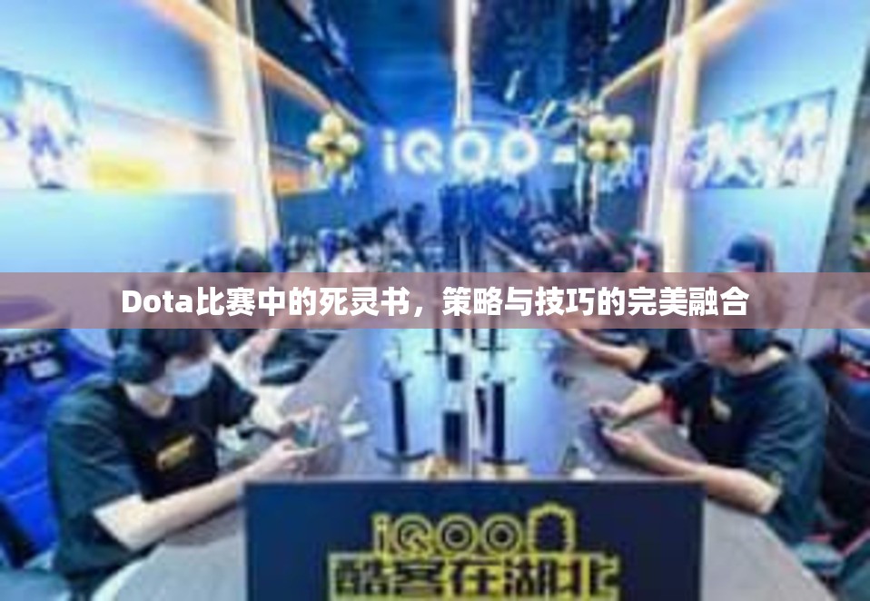 Dota比赛中的死灵书，策略与技巧的完美融合