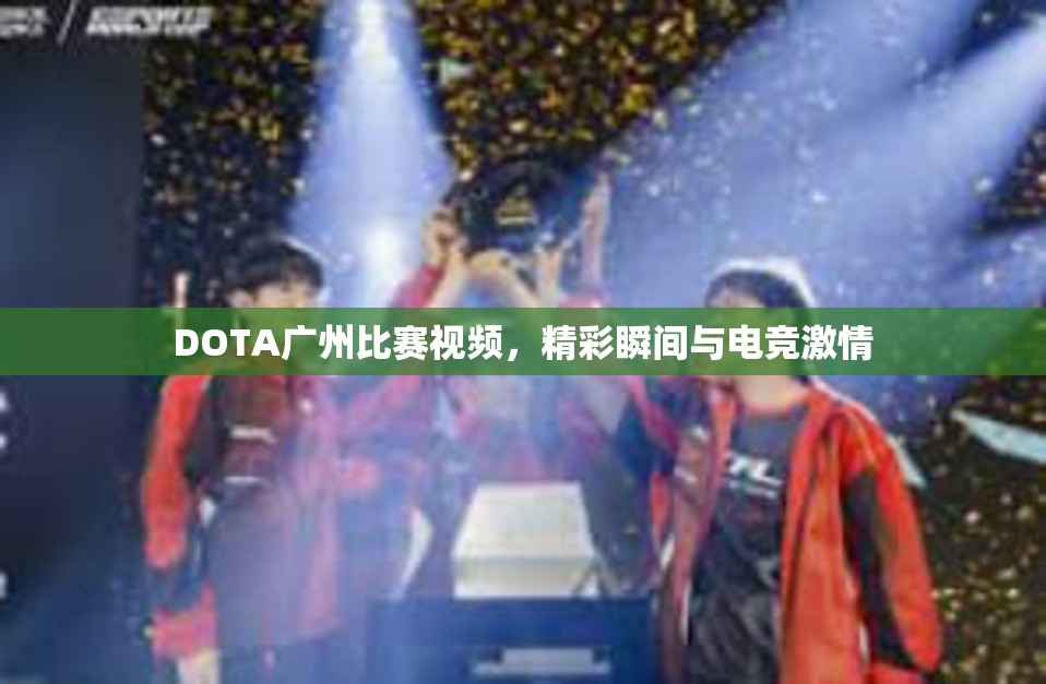 DOTA广州比赛视频，精彩瞬间与电竞激情