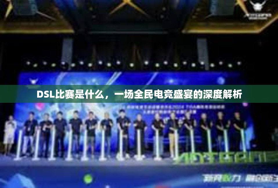 DSL比赛是什么，一场全民电竞盛宴的深度解析