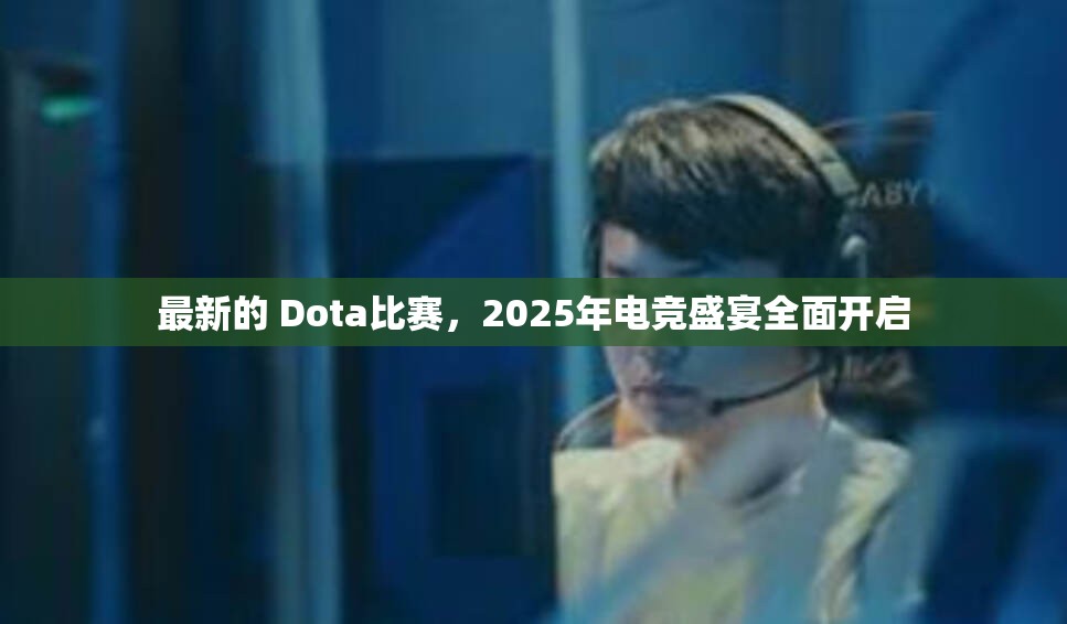 最新的 Dota比赛，2025年电竞盛宴全面开启