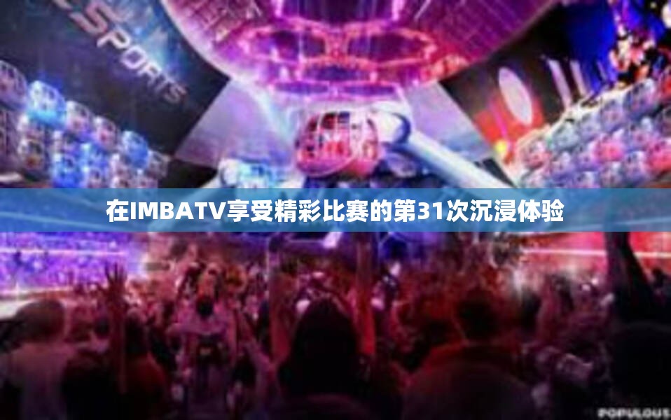 在IMBATV享受精彩比赛的第31次沉浸体验